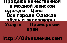 Продажа качественной и модной женской одежды › Цена ­ 2 500 - Все города Одежда, обувь и аксессуары » Услуги   . Приморский край